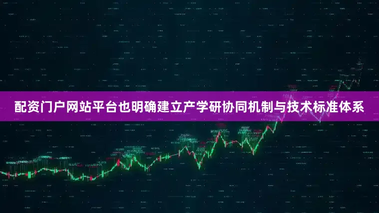 配资门户网站平台也明确建立产学研协同机制与技术标准体系