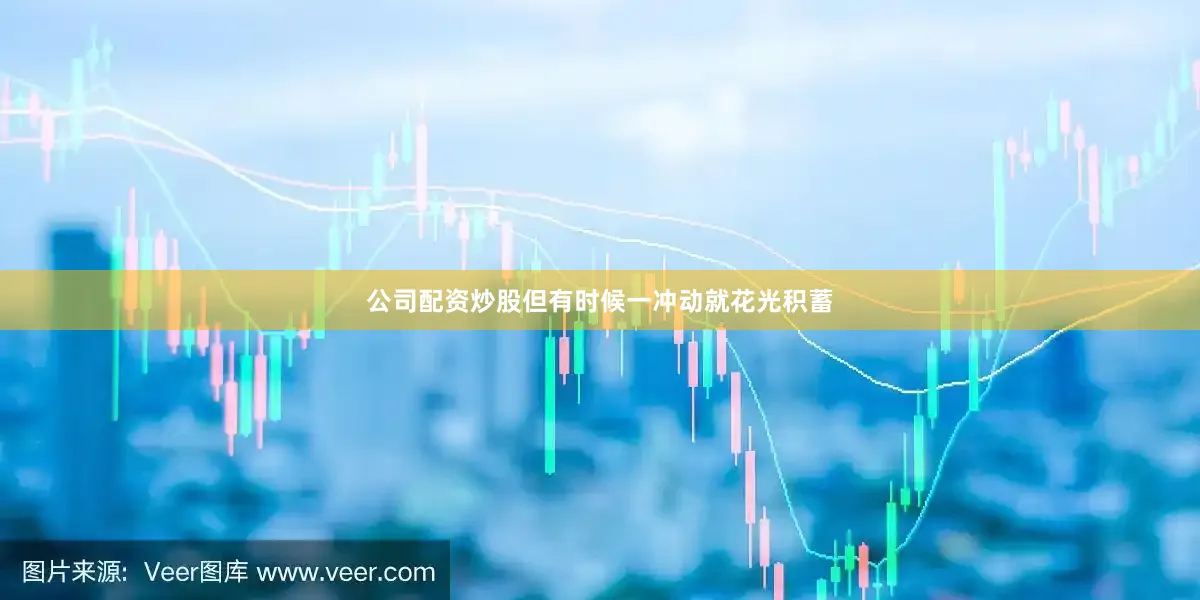 公司配资炒股但有时候一冲动就花光积蓄