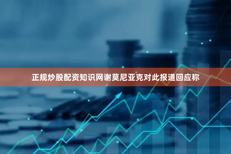 正规炒股配资知识网谢莫尼亚克对此报道回应称