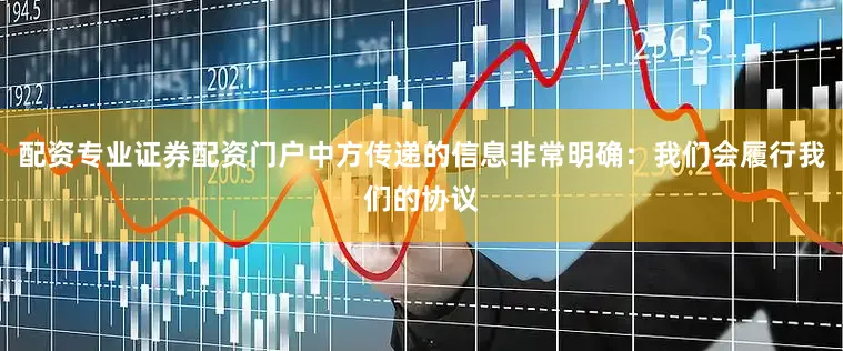 配资专业证券配资门户中方传递的信息非常明确：我们会履行我们的协议