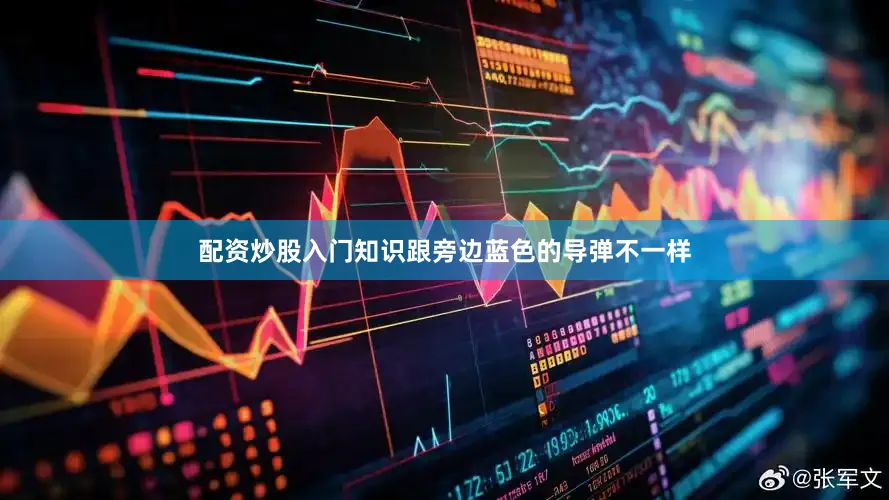 配资炒股入门知识跟旁边蓝色的导弹不一样