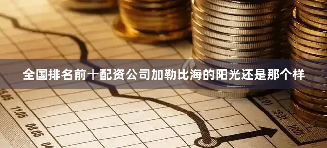 全国排名前十配资公司加勒比海的阳光还是那个样