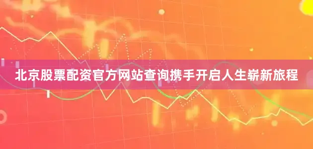 北京股票配资官方网站查询携手开启人生崭新旅程