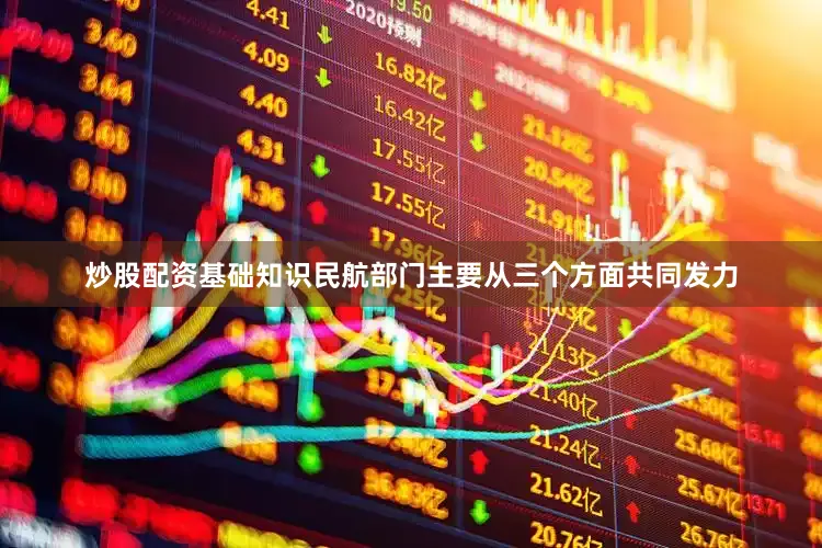 炒股配资基础知识民航部门主要从三个方面共同发力