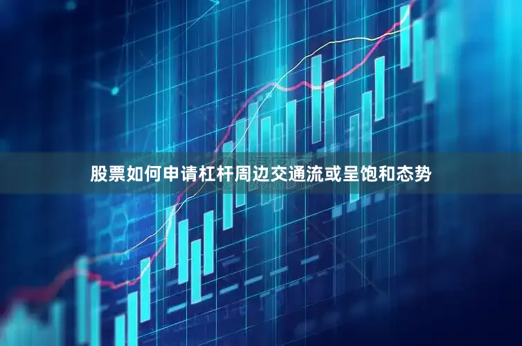 股票如何申请杠杆周边交通流或呈饱和态势