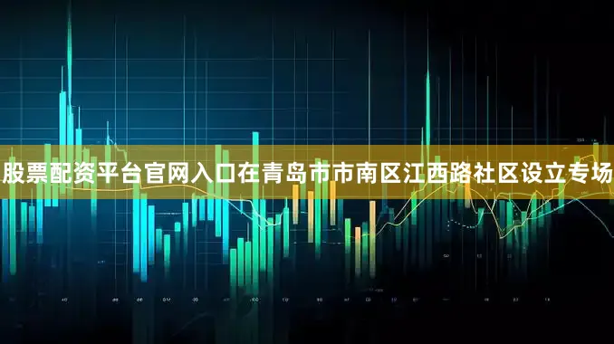 股票配资平台官网入口在青岛市市南区江西路社区设立专场