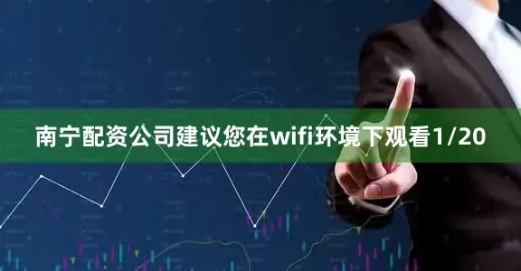 南宁配资公司建议您在wifi环境下观看1/20
